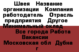 Швея › Название организации ­ Компания-работодатель › Отрасль предприятия ­ Другое › Минимальный оклад ­ 20 000 - Все города Работа » Вакансии   . Московская обл.,Дубна г.
